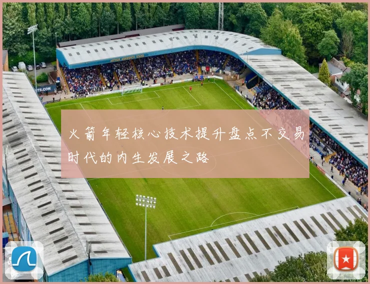 火箭年轻核心技术提升盘点不交易时代的内生发展之路
