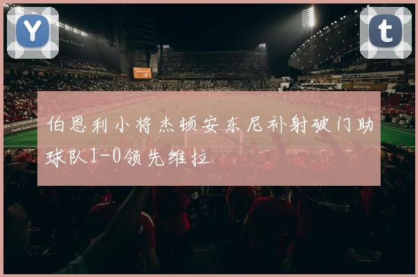 伯恩利小将杰顿安东尼补射破门助球队1-0领先维拉