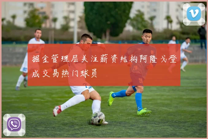 掘金管理层关注薪资结构阿隆戈登成交易热门球员