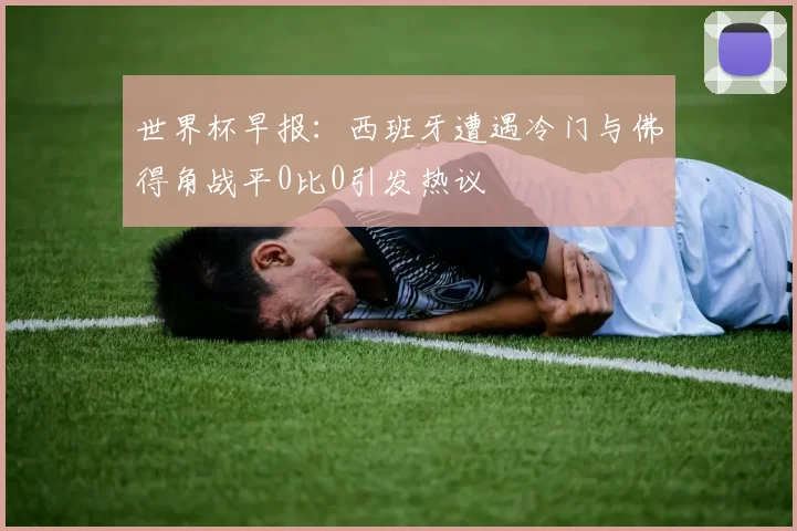 世界杯早报：西班牙遭遇冷门与佛得角战平0比0引发热议