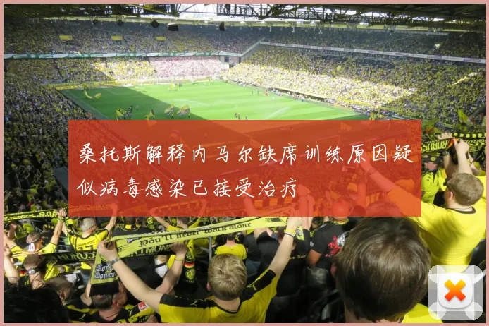 桑托斯解释内马尔缺席训练原因疑似病毒感染已接受治疗