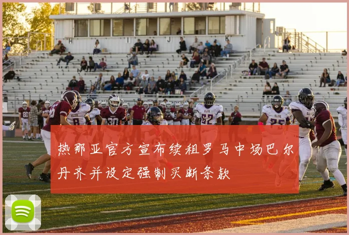 热那亚官方宣布续租罗马中场巴尔丹齐并设定强制买断条款