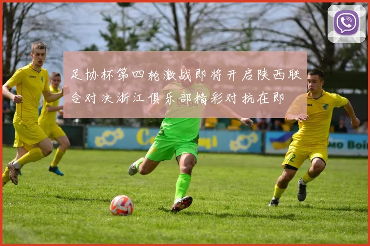 足协杯第四轮激战即将开启陕西联合对决浙江俱乐部精彩对抗在即