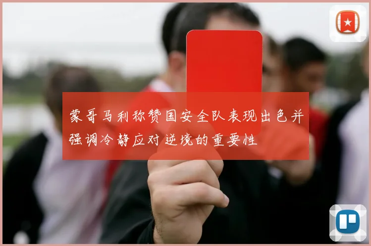 蒙哥马利称赞国安全队表现出色并强调冷静应对逆境的重要性
