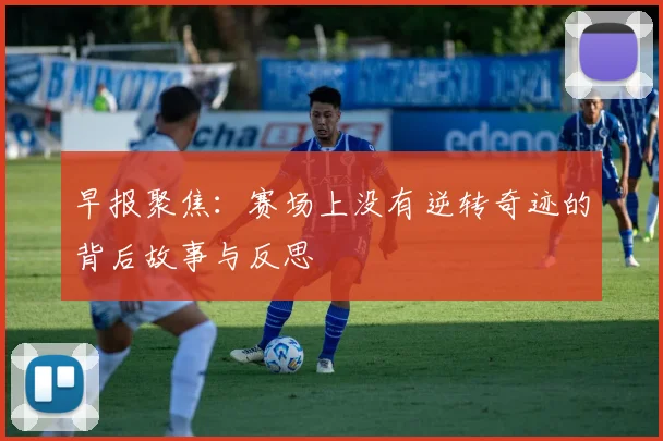早报聚焦：赛场上没有逆转奇迹的背后故事与反思