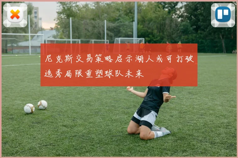 尼克斯交易策略启示湖人或可打破选秀局限重塑球队未来