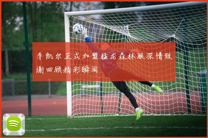 李凯尔正式加盟猛龙森林狼深情致谢回顾精彩瞬间