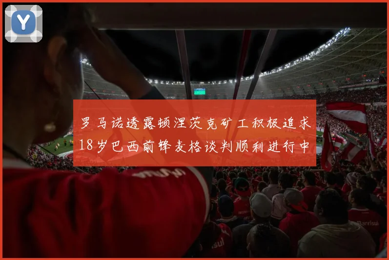 罗马诺透露顿涅茨克矿工积极追求18岁巴西前锋麦格谈判顺利进行中